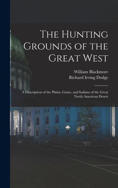 The Hunting Grounds of the Great West: A Description of the Plains, Game, and Indians of the Great North American Desert