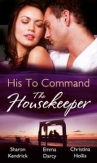 His to Command: the Housekeeper: The Prince’s Chambermaid / The Billionaire’s Housekeeper Mistress / The Tuscan Tycoon’s Pregnant Housekeeper