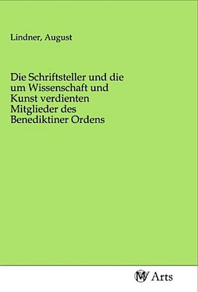 Die Schriftsteller und die um Wissenschaft und Kunst verdienten Mitglieder des Benediktiner Ordens