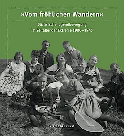 "Vom fröhlichen Wandern". Sächsische Jugendbewegung im Zeitalter der Extreme 1900-1945