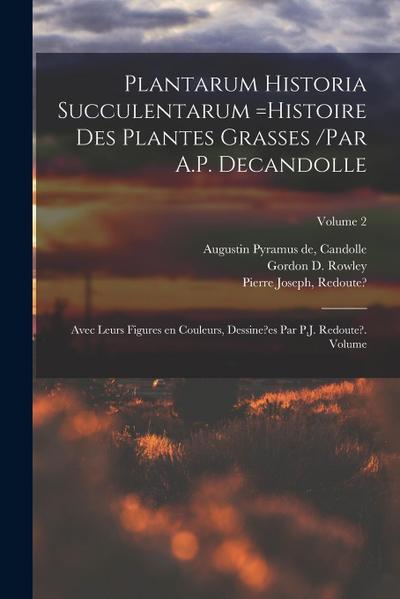 Plantarum historia succulentarum =Histoire des plantes grasses /par A.P. Decandolle; avec leurs figures en couleurs, dessine?es par P.J. Redoute?. Vol