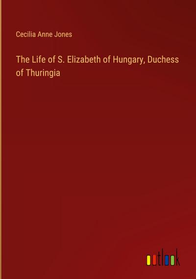 The Life of S. Elizabeth of Hungary, Duchess of Thuringia