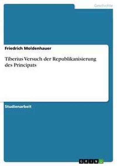 Tiberius Versuch der Republikanisierung des Principats - Friedrich Moldenhauer