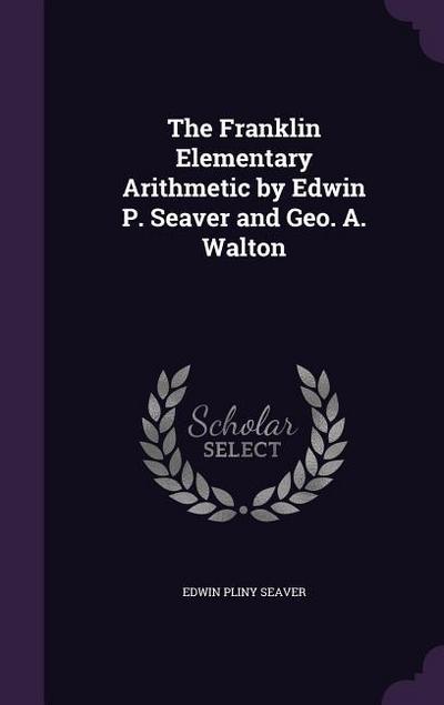 The Franklin Elementary Arithmetic by Edwin P. Seaver and Geo. A. Walton