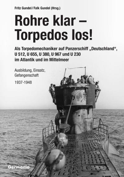 Rohre klar, Torpedos los! - Als Torpedomechaniker auf Panzerschiff "Deutschland", U 512, U 655, U 380, U 967 und U 230 im Atlantik und im Mittelmeer
