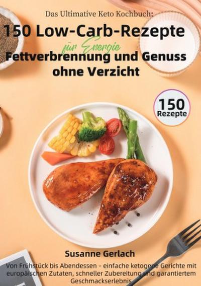 Das Ultimative Keto Kochbuch: 150 Low-Carb-Rezepte für Energie, Fettverbrennung und Genuss ohne Verzicht