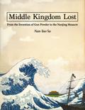 Middle Kingdom Lost: From the Invention of Gunpowder to the Nanjing Massacre: From the Invention of Gunpowder to the Nanjing Massacre