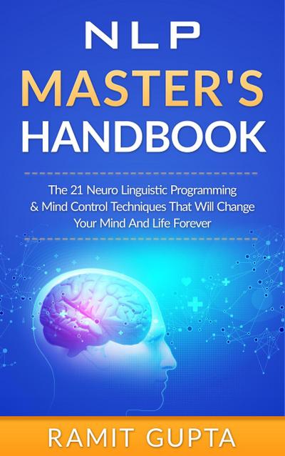 NLP Master’s Handbook: The 21 Neuro Linguistic Programming and Mind Control Techniques that Will Change Your Mind and Life Forever (NLP Training, Self-Esteem, Confidence Series)