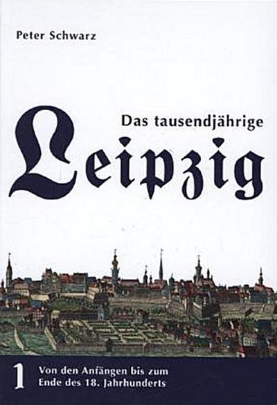 Das tausendjährige Leipzig Von den Anfängen bis zum Ende des 18. Jahrhunderts