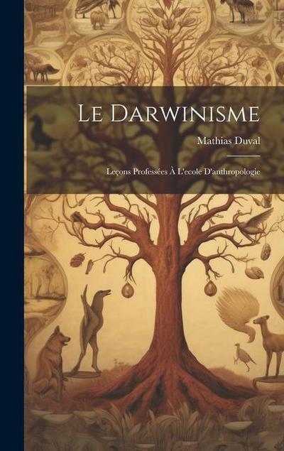 Le Darwinisme; Leçons Professées À L’ecole D’anthropologie