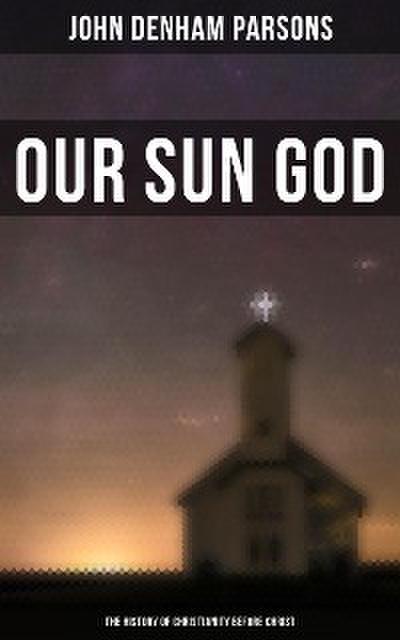Our Sun God - The History of Christianity Before Christ