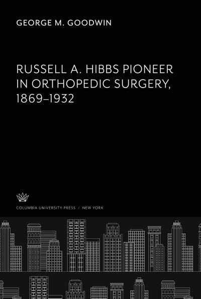 Russell A. Hibbs Pioneer in Orthopedic Surgery 1869-1932