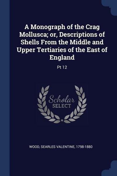 A Monograph of the Crag Mollusca; or, Descriptions of Shells From the Middle and Upper Tertiaries of the East of England
