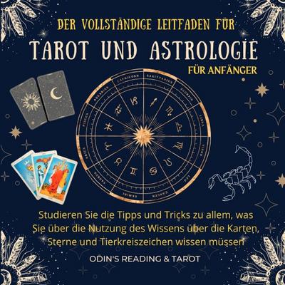 Der komplette Leitfaden für Tarot und Astrologie für Anfänger: Studieren Sie die Tipps und Tricks zu allem, was Sie über die Nutzung des Wissens über ... Sterne und Tierkreiszeichen wissen müssen