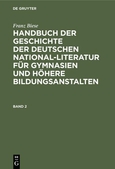 Franz Biese: Handbuch der Geschichte der deutschen National-Literatur für Gymnasien und höhere Bildungsanstalten. Band 2