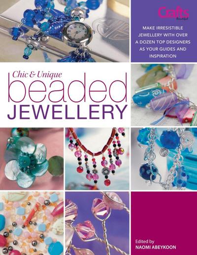 Chic and Unique Beaded Jewellery: Make Irresistible Jewellery with a Dozen Top Designers as Your Guides and Inspiration