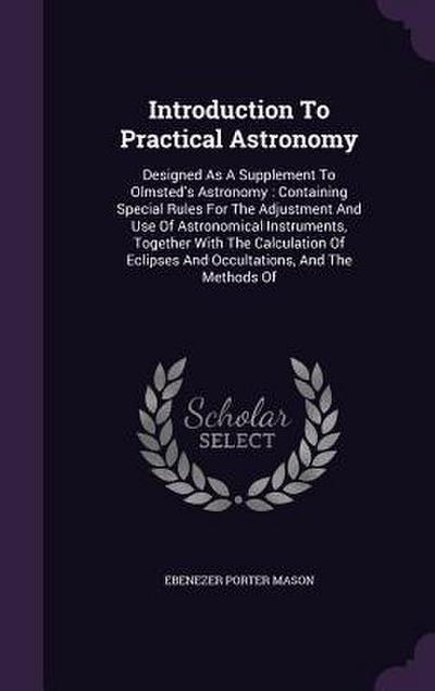 Introduction To Practical Astronomy: Designed As A Supplement To Olmsted’s Astronomy: Containing Special Rules For The Adjustment And Use Of Astronomi