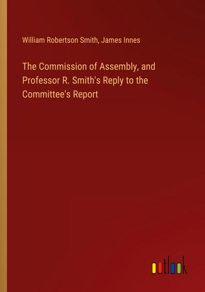 The Commission of Assembly, and Professor R. Smith’s Reply to the Committee’s Report