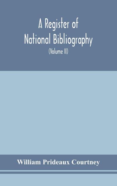 A register of national bibliography, with a selection of the chief bibliographical books and articles printed in other countries (Volume II)