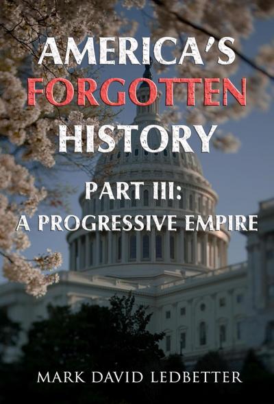 America’s Forgotten History: Part Three: A Progressive Empire (America’s Forgotten History, #3)