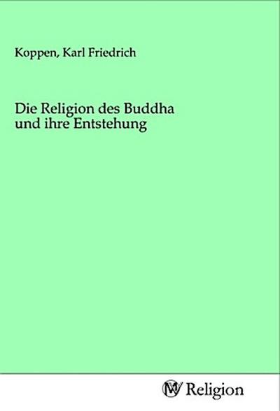Die Religion des Buddha und ihre Entstehung