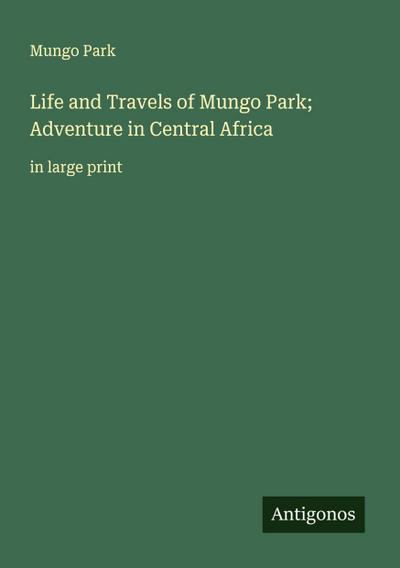 Life and Travels of Mungo Park; Adventure in Central Africa