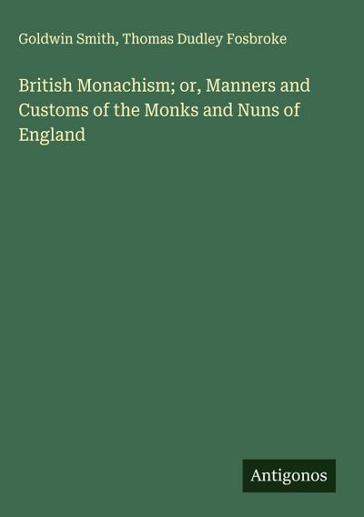 British Monachism; or, Manners and Customs of the Monks and Nuns of England