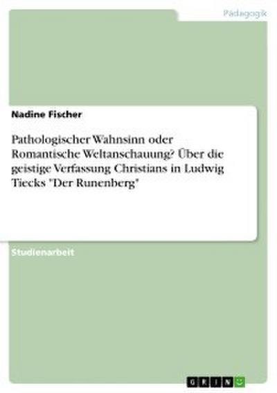 Pathologischer Wahnsinn oder Romantische Weltanschauung? Über die geistige Verfassung Christians in Ludwig Tiecks ’Der Runenberg’