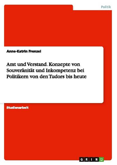 Amt und Verstand. Konzepte von Souveränität und Inkompetenz bei Politikern von den Tudors bis heute