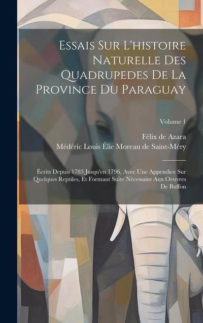 Essais Sur L’histoire Naturelle Des Quadrupedes De La Province Du Paraguay: Écrits Depuis 1783 Jusqu’en 1796, Avec Une Appendice Sur Quelques Reptiles