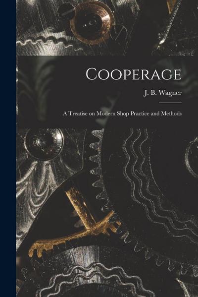 Cooperage; A Treatise on Modern Shop Practice and Methods