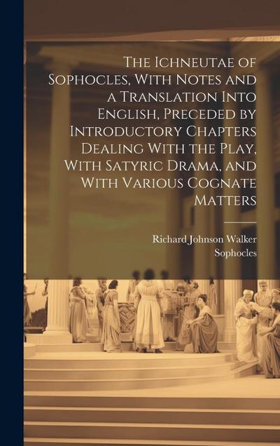 The Ichneutae of Sophocles, With Notes and a Translation Into English, Preceded by Introductory Chapters Dealing With the Play, With Satyric Drama, an