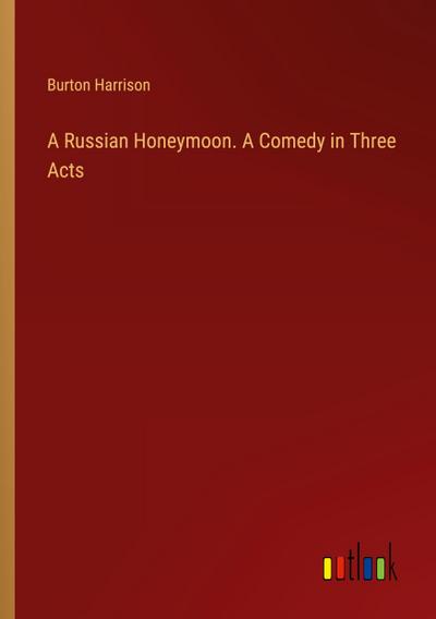 A Russian Honeymoon. A Comedy in Three Acts