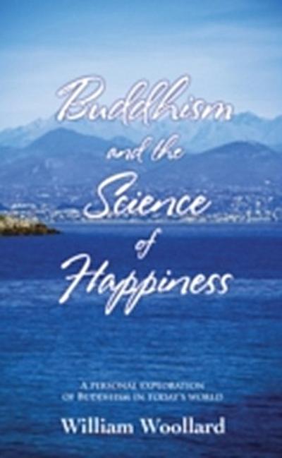 Buddhism and the Science of Happiness: A Personal Exploration of Buddhism in Today’s World