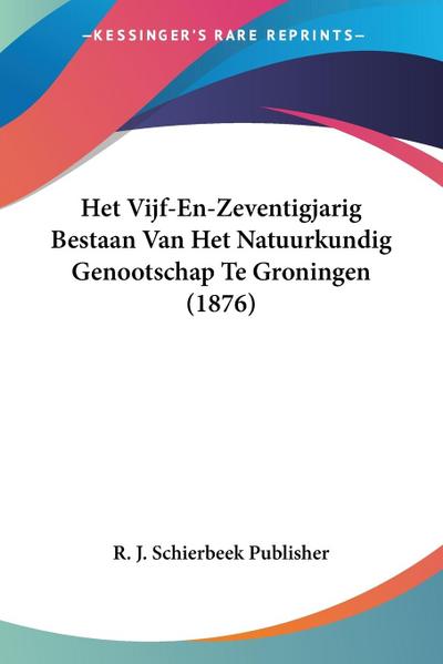 Het Vijf-En-Zeventigjarig Bestaan Van Het Natuurkundig Genootschap Te Groningen (1876) - R. J. Schierbeek Publisher