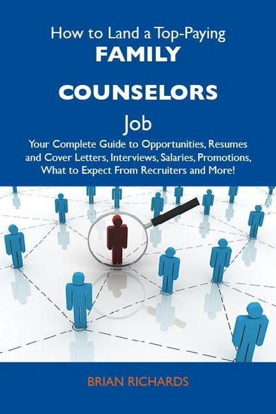 How to Land a Top-Paying Family counselors Job: Your Complete Guide to Opportunities, Resumes and Cover Letters, Interviews, Salaries, Promotions, What to Expect From Recruiters and More
