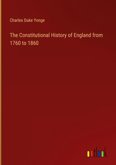 The Constitutional History of England from 1760 to 1860