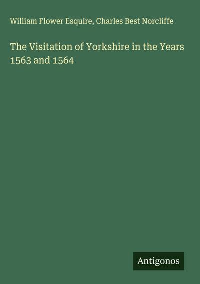 The Visitation of Yorkshire in the Years 1563 and 1564