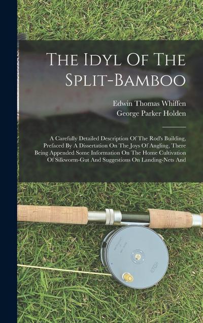 The Idyl Of The Split-bamboo: A Carefully Detailed Description Of The Rod’s Building, Prefaced By A Dissertation On The Joys Of Angling, There Being