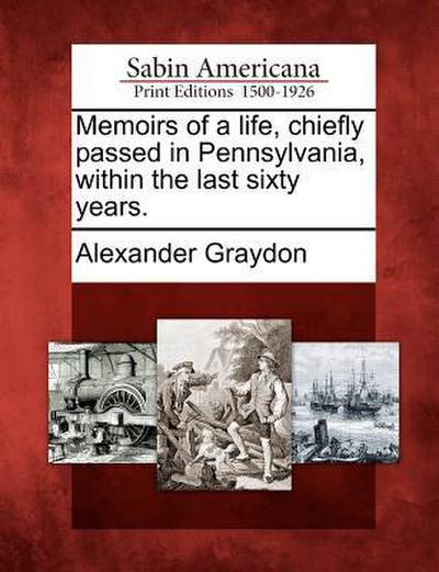 Memoirs of a Life, Chiefly Passed in Pennsylvania, Within the Last Sixty Years.