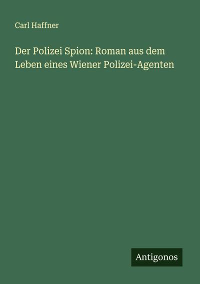 Der Polizei Spion: Roman aus dem Leben eines Wiener Polizei-Agenten
