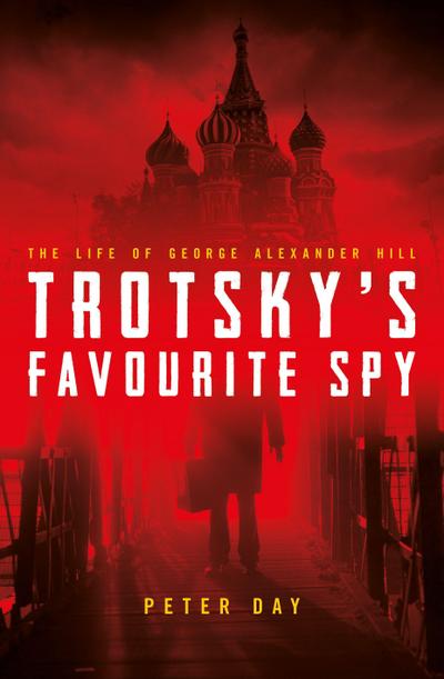 Trotsky’s Favourite Spy: The Life of George Alexander Hill