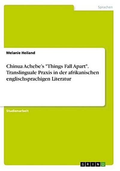 Chinua Achebe’s "Things Fall Apart". Translinguale Praxis in der afrikanischen englischsprachigen Literatur
