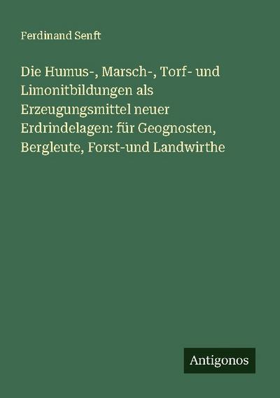 Die Humus-, Marsch-, Torf- und Limonitbildungen als Erzeugungsmittel neuer Erdrindelagen: für Geognosten, Bergleute, Forst-und Landwirthe