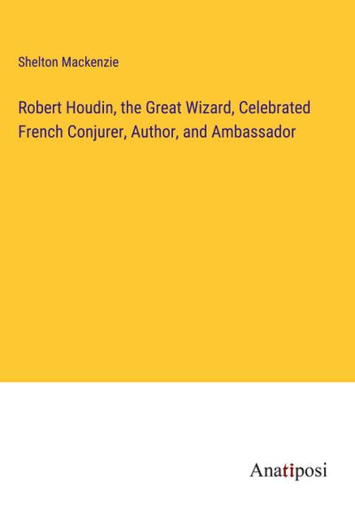 Robert Houdin, the Great Wizard, Celebrated French Conjurer, Author, and Ambassador
