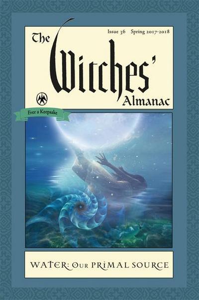 The Witches’ Almanac: Issue 36, Spring 2017 to 2018: Water: Our Primal Source