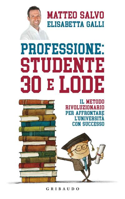 Professione: studente 30 e lode. Il metodo rivoluzionario per affrontare l’università con successo