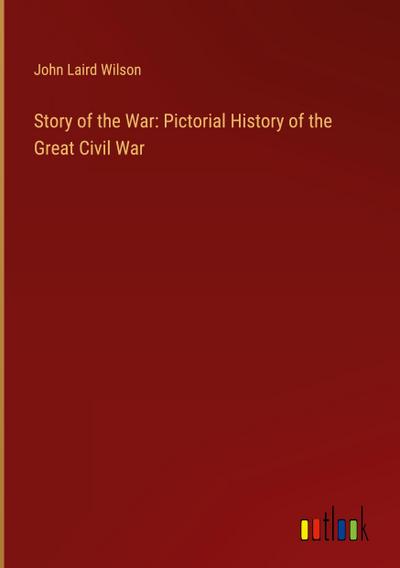 Story of the War: Pictorial History of the Great Civil War