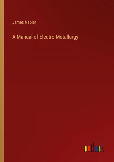 A Manual of Electro-Metallurgy