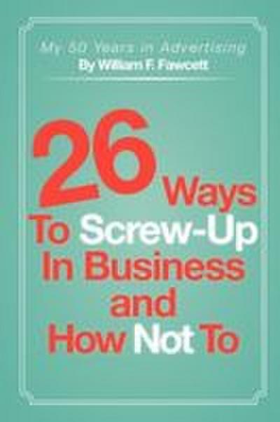 26 Ways To Screw-Up in Business and How Not To